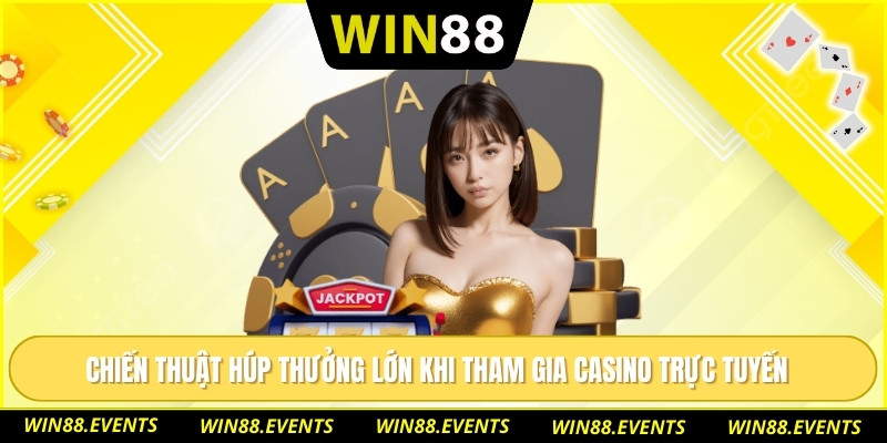 Chiến thuật húp thưởng lớn khi tham gia casino trực tuyến