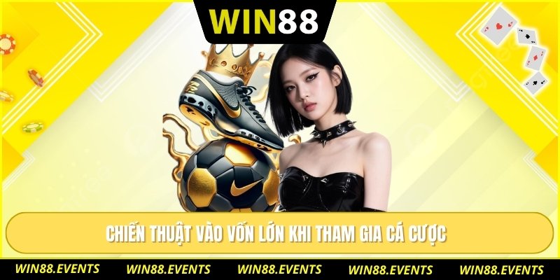 Chiến thuật vào vốn lớn khi tham gia cá cược