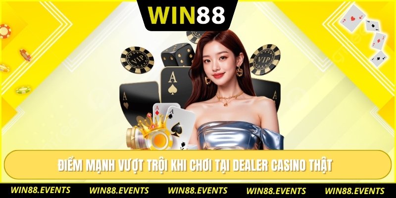 Điểm mạnh vượt trội khi chơi tại dealer casino thật
