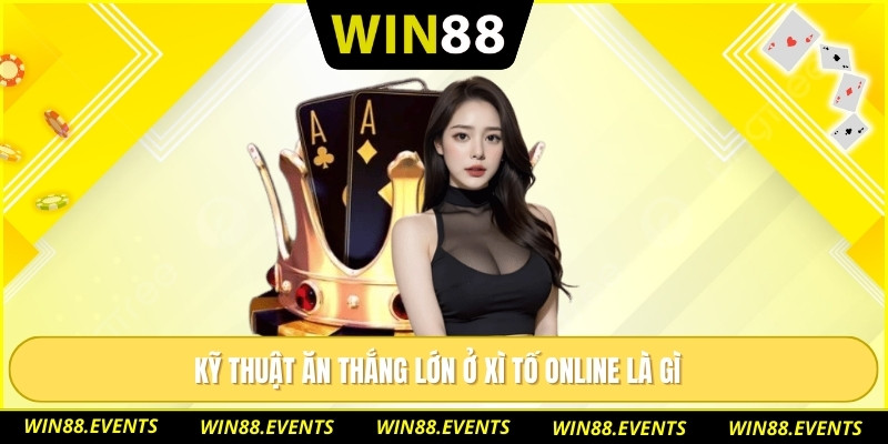 Kỹ thuật ăn thắng lớn ở xì tố online là gì