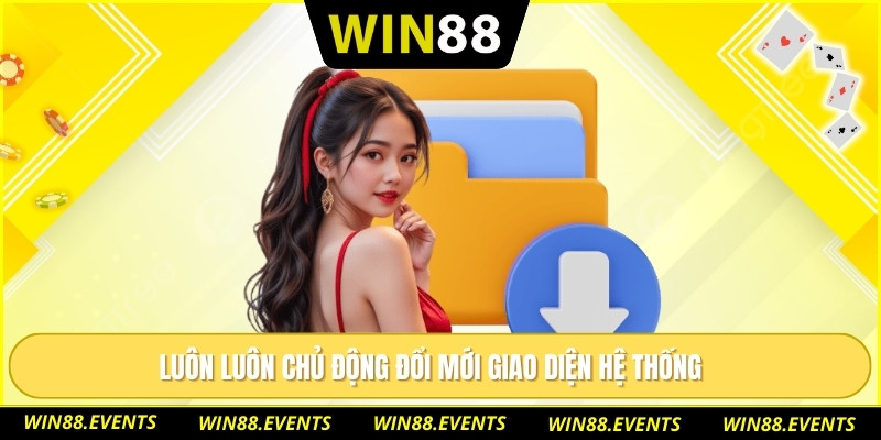 Tải App WIN88 Có Thật Sự Dễ Cài Đặt Và Dùng Ổn Định? 3 Luôn luôn chủ động đổi mới giao diện hệ thống